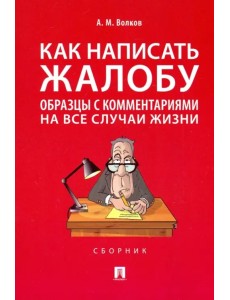 Как написать жалобу: образцы с комментариями на все случаи жизни. Сборник