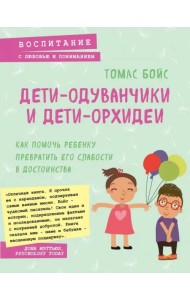 Дети-одуванчики и дети-орхидеи. Как помочь ребенку превратить его слабости в достоинства