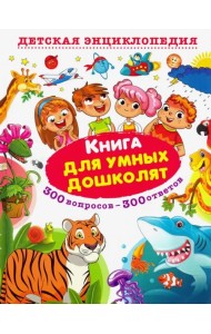 Книга для умных дошколят. 300 вопросов - 300 ответов