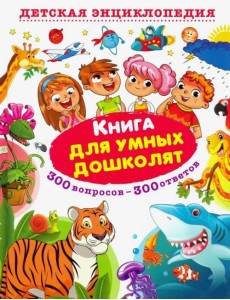 Книга для умных дошколят. 300 вопросов - 300 ответов