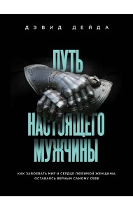 Путь настоящего мужчины. Как завоевать мир и сердце любимой женщины, оставаясь верным самому себе