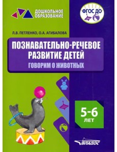 Познавательно-речевое развитие детей. 5-6 лет. Говорим о животных. Практическое пособие. ФГОС ДО Познавательно-речевое развитие детей. 5-6 лет. Говорим о животных. Практическое пособие. ФГОС ДО
