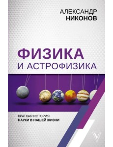 Физика и астрофизика: краткая история науки в нашей жизни