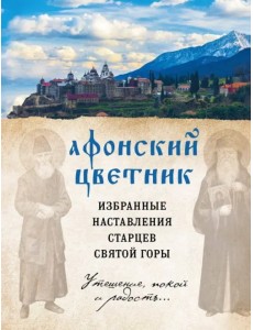 Афонский цветник. Избранные наставления старцев Святой Горы Афонский цветник. Избранные наставления старцев Святой Горы