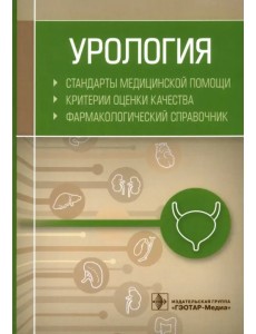 Урология. Стандарты медицинской помощи. Критерии оценки качества. Фармакологический справочник