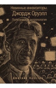 Невинные инквизиторы. Джордж Оруэлл и политическая антропология