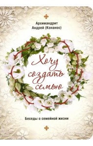 Хочу создать семью. Беседы о семейной жизни