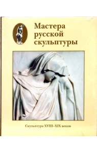 Мастера русской скульптуры. Том 1. Скульптура XVIII-XIX веков