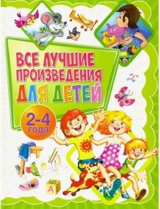 Все лучшие произведения для детей. 2-4 года Все лучшие произведения для детей. 2-4 года