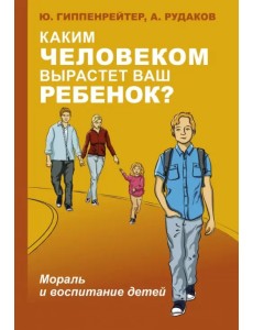 Каким человеком вырастет ваш ребенок? Мораль и воспитание детей Каким человеком вырастет ваш ребенок? Мораль и воспитание детей