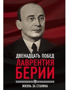 12 побед Лаврентия Берии. Жизнь за Сталина 12 побед Лаврентия Берии. Жизнь за Сталина