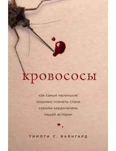Кровососы. Как самые маленькие хищники планеты стали серыми кардиналами нашей истории Кровососы. Как самые маленькие хищники планеты стали серыми кардиналами нашей истории