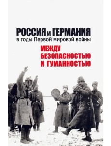 Россия и Германия в годы Первой мировой войны: между безопасностью и гуманностью Россия и Германия в годы Первой мировой войны: между безопасностью и гуманностью
