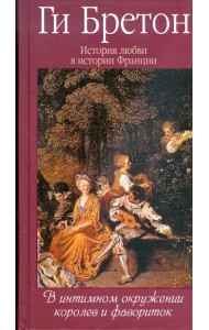 История любви в истории Франции. Том 3. В интимном окружении королев и фавориток
