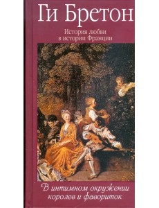 История любви в истории Франции. Том 3. В интимном окружении королев и фавориток