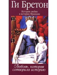 История любви в истории Франции в 10-ти томах. Том 1. Любовь, которая сотворила историю