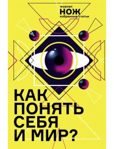 Как понять себя и мир? Журнал "Нож". Избранные статьи