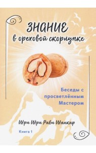 Беседы с просветленным Мастером. Книга 1. Знание в ореховой скорлупке