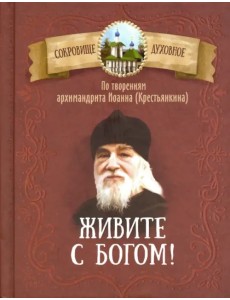 Живите с Богом! По творениям архимандрита Иоанна (Крестьянкина) Живите с Богом! По творениям архимандрита Иоанна (Крестьянкина)