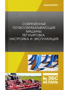 Современные почвообрабатывающие машины. Регулировка, настройка и эксплуатация. Учебное пособие