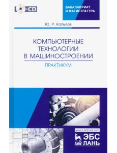 Компьютерные технологий в машиностроении. Практикум (+CD)