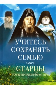 Учитесь сохранять семью. Старцы Псково-Печерского монастыря о семейной жизни