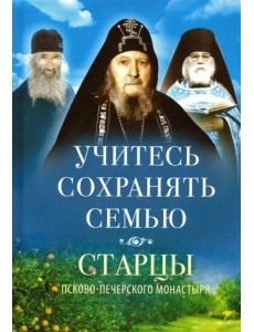 Учитесь сохранять семью. Старцы Псково-Печерского монастыря о семейной жизни