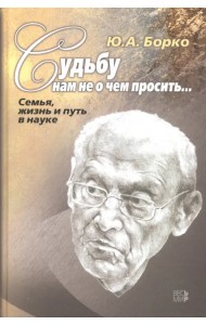 Судьбу нам не о чем просить… Семья, жизнь и путь в науке
