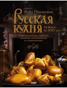 Русская кухня. Лучшее за 500 лет. Книга третья. Пироги и каши, варенья, напитки освежающие и согрев.