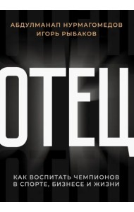 Отец. Как воспитать чемпионов в спорте, бизнесе и жизни
