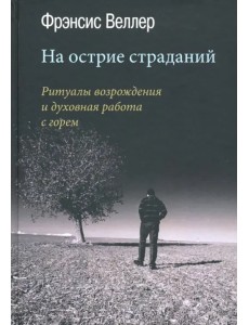 На острие страданий. Ритуалы возрождения и духовная работа с горем