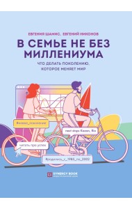 В семье не без Миллениума. Что делать поколению (1985-2002 г.р.), которое меняет мир
