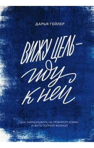 Вижу цель - иду к ней. Как зарабатывать на любимом хобби и жить полной жизнью