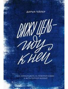 Вижу цель - иду к ней. Как зарабатывать на любимом хобби и жить полной жизнью Вижу цель - иду к ней. Как зарабатывать на любимом хобби и жить полной жизнью