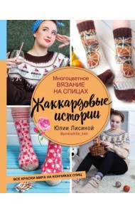 Многоцветное вязание на спицах. Жаккардовые истории Юлии Лисиной