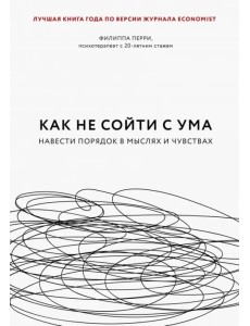Как не сойти с ума. Навести порядок в мыслях и чувствах