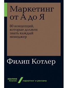 Маркетинг от А до Я. 80 концепций, которые должен знать каждый менеджер Маркетинг от А до Я. 80 концепций, которые должен знать каждый менеджер