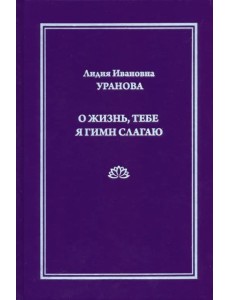 О жизнь, тебе я гимн слагаю