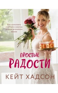 Простые радости. Как наполнить счастьем и вкусом каждое мгновение жизни