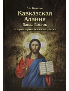 Кавказская Алания. Запад-Восток. Историко-археологические очерки Кавказская Алания. Запад-Восток. Историко-археологические очерки