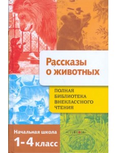 Полная Библиотека внеклассного чтения. 1-4 классы. Рассказы о животных