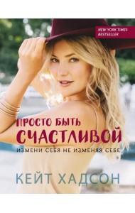 Просто быть счастливой. Измени себя, не изменяя себе