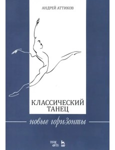 Классический танец. Новые горизонты. Учебное пособие