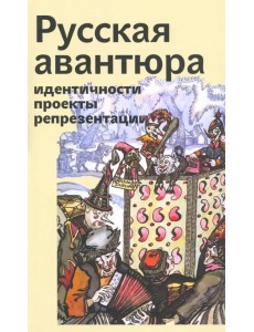 Русская авантюра: индентичности, проекты, репрезентации