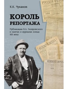 Король репортажа. Публикации В.А. Гиляровского в газетах и журналах конца XIX века Король репортажа. Публикации В.А. Гиляровского в газетах и журналах конца XIX века