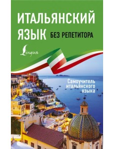 Итальянский язык без репетитора. Самоучитель итальянского языка Итальянский язык без репетитора. Самоучитель итальянского языка