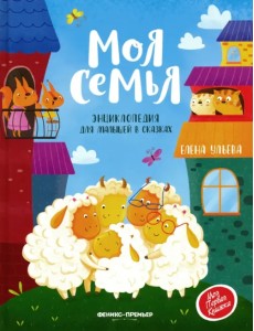 Моя семья. Энциклопедия для малышей в сказках