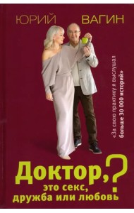 Доктор, это секс, дружба или любовь? Секреты счастливой личной жизни от психотерапевта