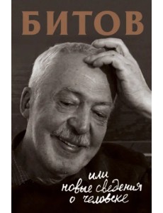 Битов, или Новые сведения о человеке Битов, или Новые сведения о человеке
