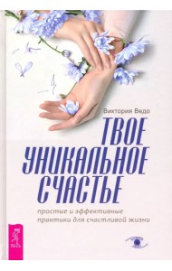Твое уникальное счастье. Простые и эффективные практики для счастливой жизни